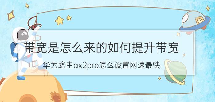 带宽是怎么来的如何提升带宽 华为路由ax2pro怎么设置网速最快？